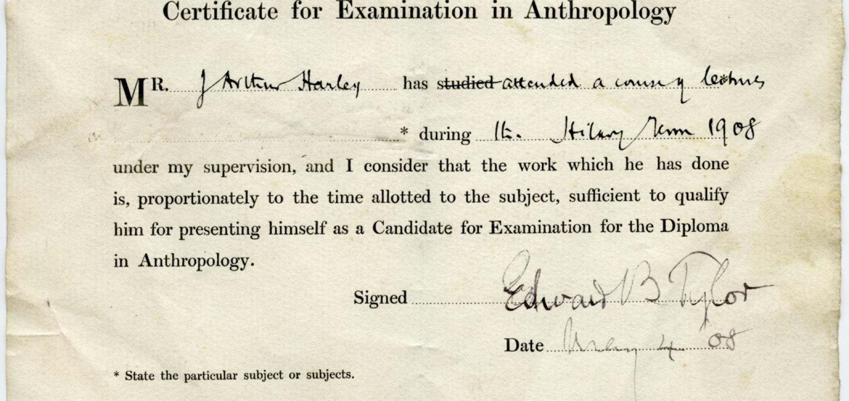 ‘Certificate for Examination in Anthropology’ during Harley’s studies at the University of Oxford. ‘I consider that the work which he has done’, signed Prof Edward B. Tylor, ‘is, proportionately to the time allotted to the subject, suf